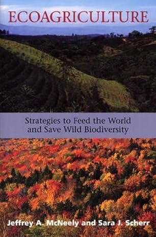 Ecoagriculture: Strategies to Feed the World and Save Wild Biodiversity