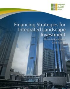 Financing Strategies for Integrated Landscape Investment Financial Institution Case Studies Financing Strategies for Integrated Landscape Investment Financial Institution Case Studies